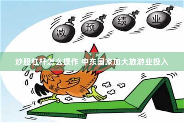 炒股杠杆怎么操作 中东国家加大旅游业投入