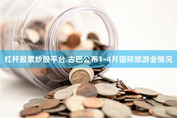 杠杆股票炒股平台 古巴公布1-4月国际旅游业情况