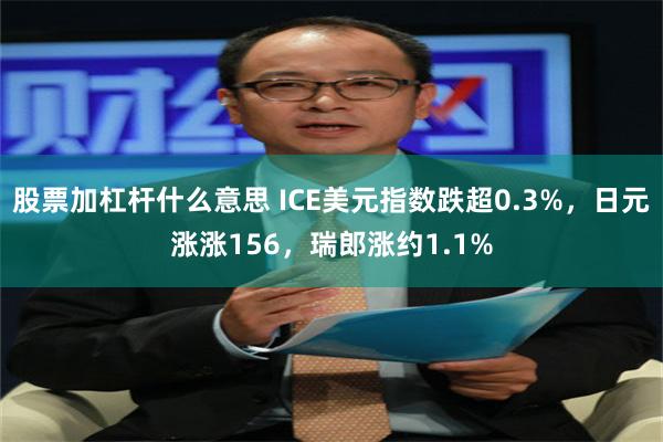 股票加杠杆什么意思 ICE美元指数跌超0.3%，日元涨涨156，瑞郎涨约1.1%