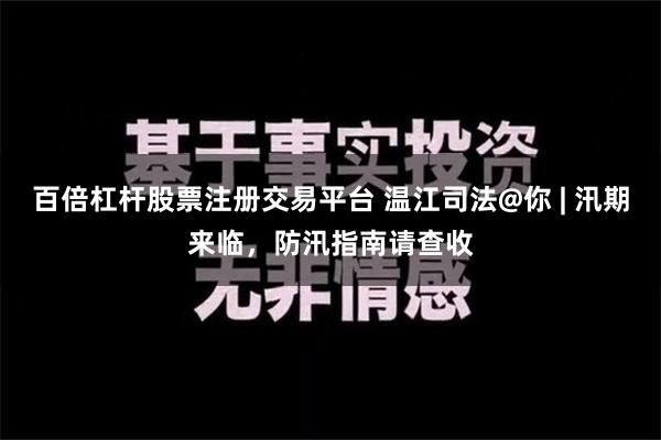 百倍杠杆股票注册交易平台 温江司法@你 | 汛期来临，防汛指南请查收