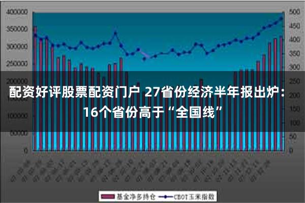 配资好评股票配资门户 27省份经济半年报出炉： 16个省份高于“全国线”