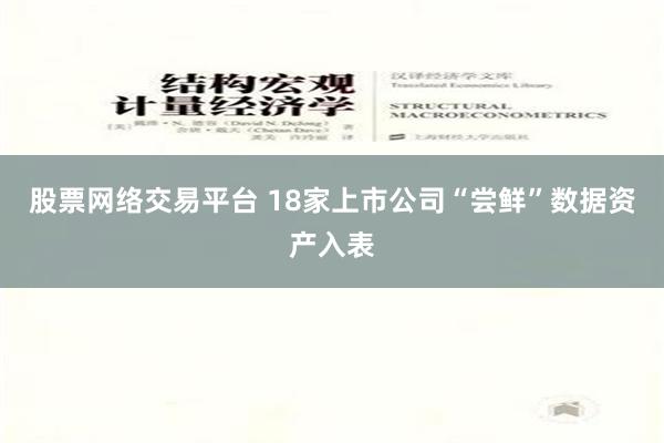 股票网络交易平台 18家上市公司“尝鲜”数据资产入表