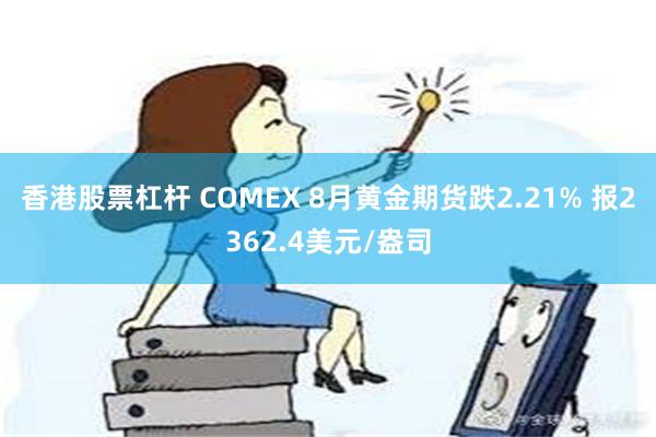 香港股票杠杆 COMEX 8月黄金期货跌2.21% 报2362.4美元/盎司