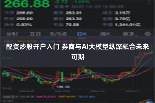 配资炒股开户入门 券商与AI大模型纵深融合未来可期