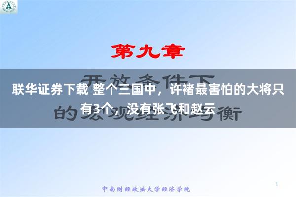 联华证券下载 整个三国中，许褚最害怕的大将只有3个，没有张飞和赵云