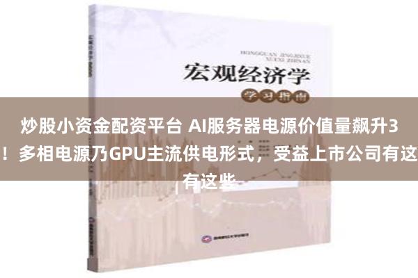 炒股小资金配资平台 AI服务器电源价值量飙升3倍！多相电源乃GPU主流供电形式，受益上市公司有这些