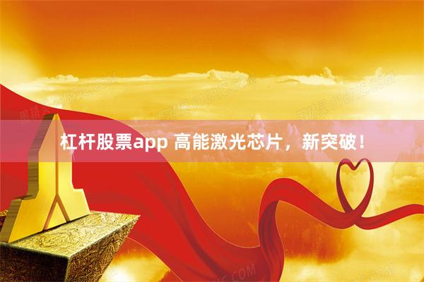 杠杆股票app 高能激光芯片，新突破！