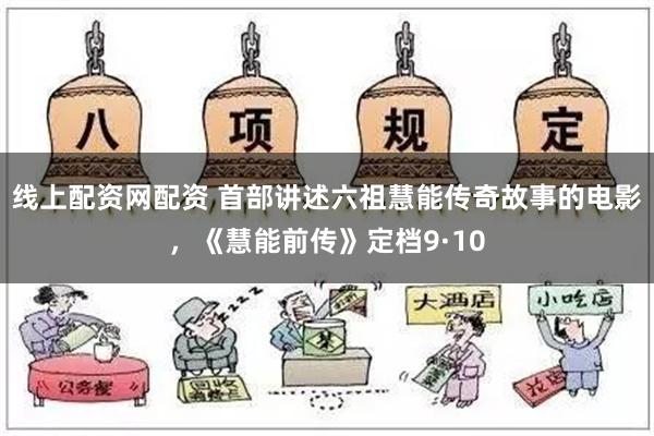 线上配资网配资 首部讲述六祖慧能传奇故事的电影，《慧能前传》定档9·10