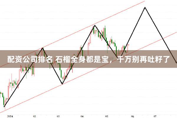 配资公司排名 石榴全身都是宝，千万别再吐籽了