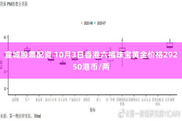 宣城股票配资 10月3日香港六福珠宝黄金价格29250港币/两