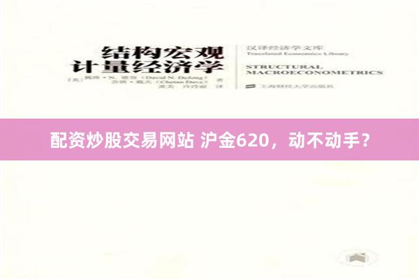 配资炒股交易网站 沪金620，动不动手？