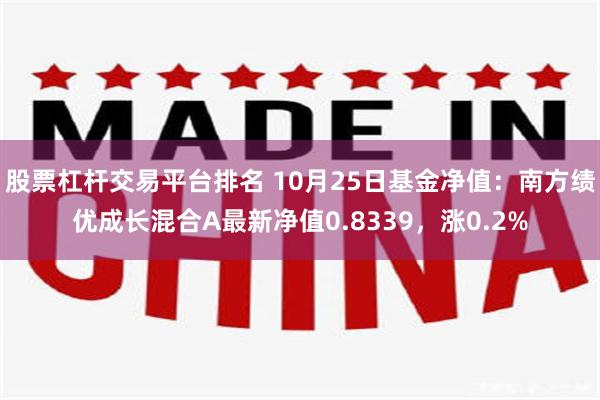 股票杠杆交易平台排名 10月25日基金净值：南方绩优成长混合A最新净值0.8339，涨0.2%