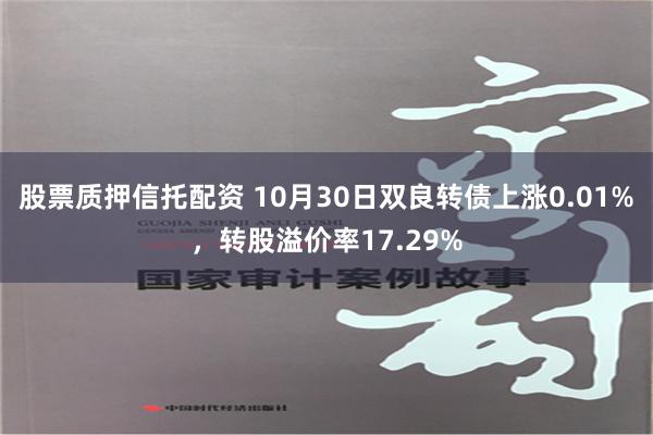 股票质押信托配资 10月30日双良转债上涨0.01%，转股溢价率17.29%