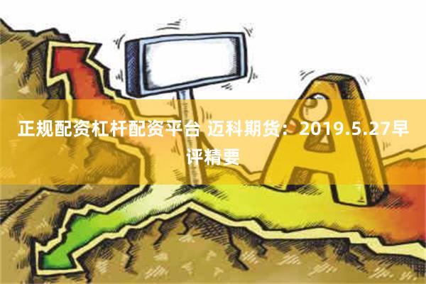 正规配资杠杆配资平台 迈科期货：2019.5.27早评精要