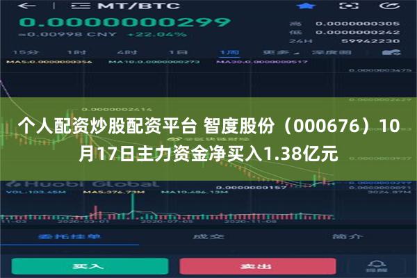 个人配资炒股配资平台 智度股份（000676）10月17日主力资金净买入1.38亿元