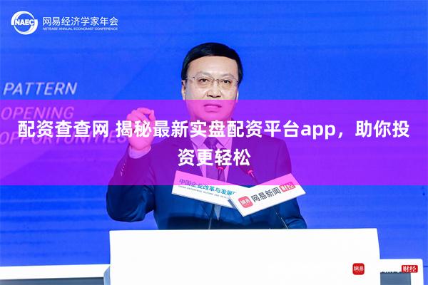 配资查查网 揭秘最新实盘配资平台app，助你投资更轻松