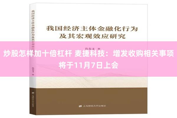 炒股怎样加十倍杠杆 麦捷科技：增发收购相关事项将于11月7日上会