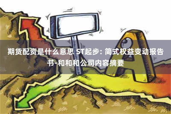 期货配资是什么意思 ST起步: 简式权益变动报告书-和和和公司内容摘要