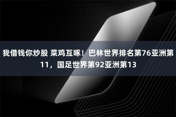 我借钱你炒股 菜鸡互啄！巴林世界排名第76亚洲第11，国足世界第92亚洲第13