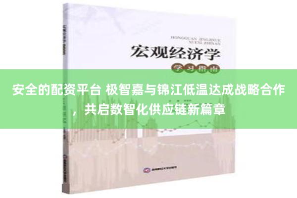 安全的配资平台 极智嘉与锦江低温达成战略合作，共启数智化供应链新篇章