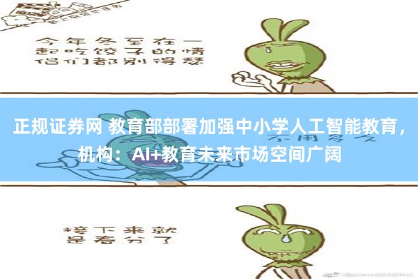 正规证券网 教育部部署加强中小学人工智能教育，机构：AI+教育未来市场空间广阔