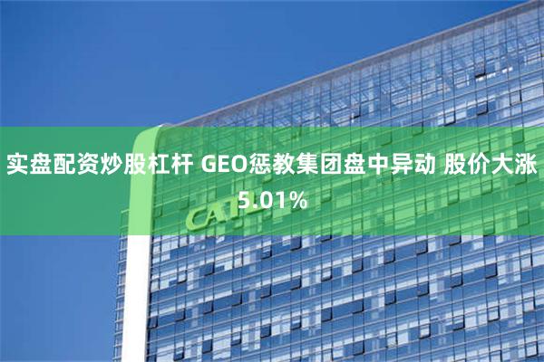 实盘配资炒股杠杆 GEO惩教集团盘中异动 股价大涨5.01%