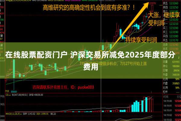 在线股票配资门户 沪深交易所减免2025年度部分费用