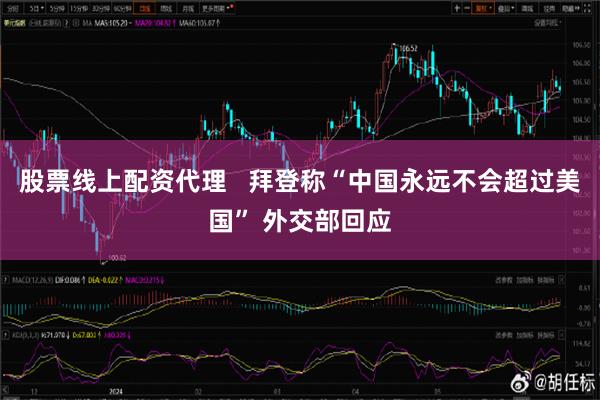 股票线上配资代理   拜登称“中国永远不会超过美国” 外交部回应