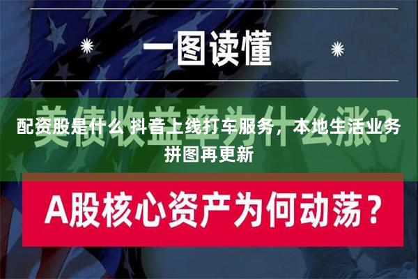 配资股是什么 抖音上线打车服务，本地生活业务拼图再更新